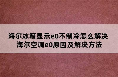 海尔冰箱显示e0不制冷怎么解决 海尔空调e0原因及解决方法